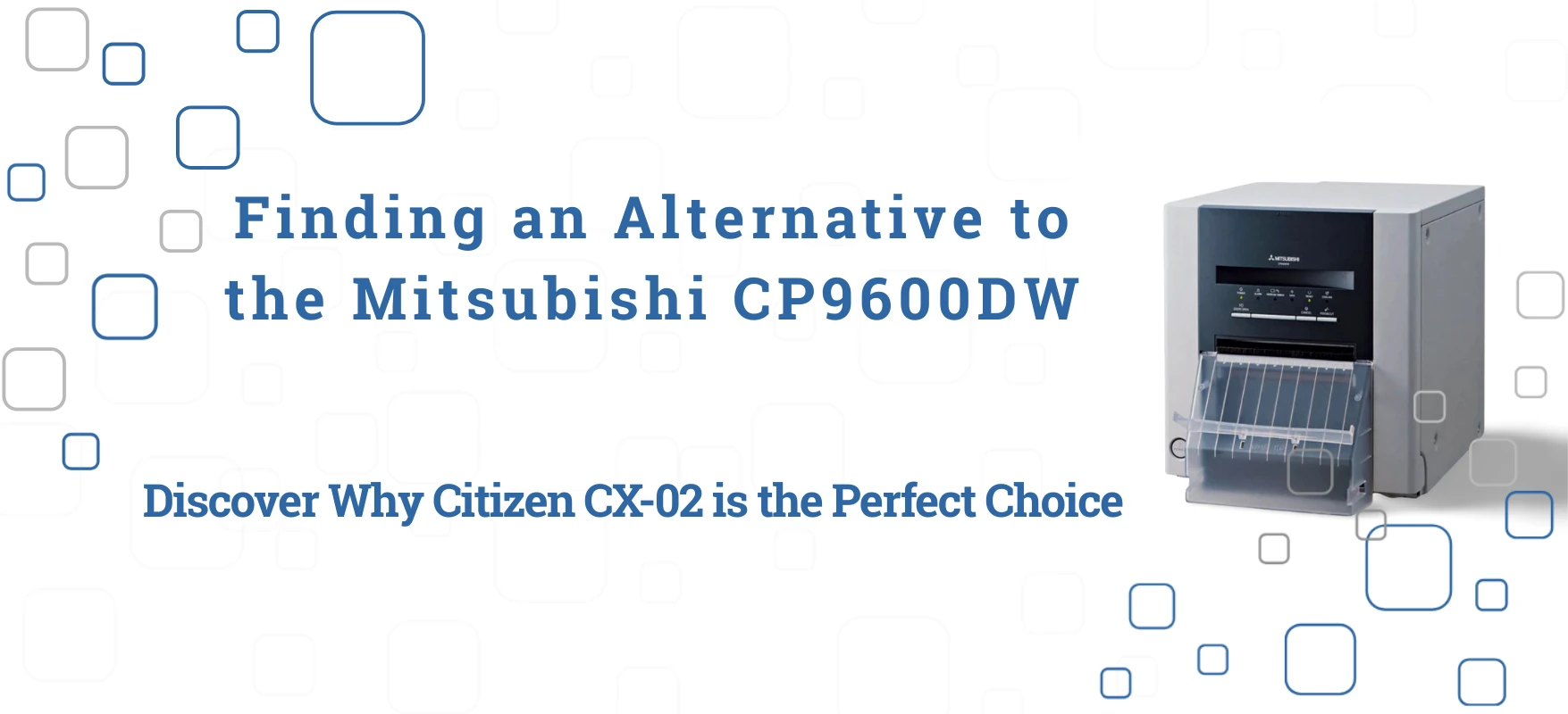 Finding an Alternative to the Mitsubishi CP9600DW? Discover Why Citizen CX-02 is the Perfect Choice